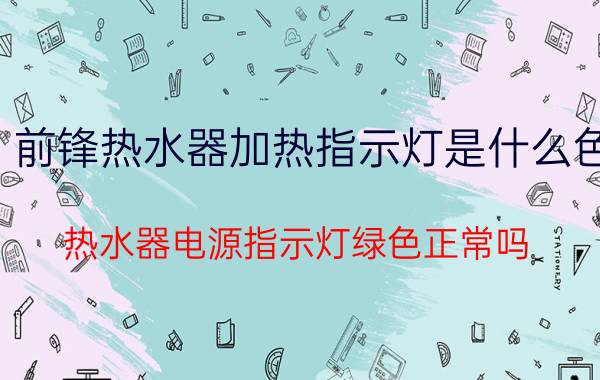 前锋热水器加热指示灯是什么色 热水器电源指示灯绿色正常吗？